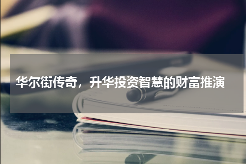 华尔街传奇，升华投资智慧的财富推演