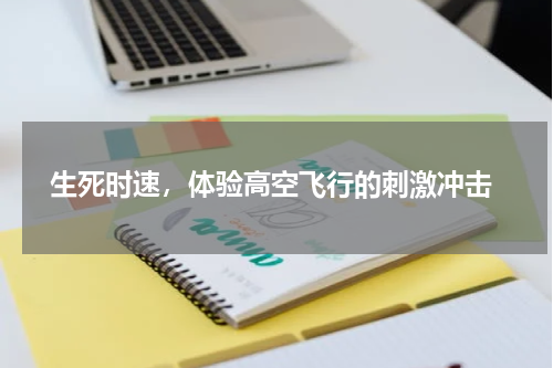  生死时速，体验高空飞行的刺激冲击