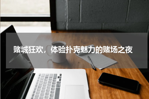  赌城狂欢，体验扑克魅力的赌场之夜