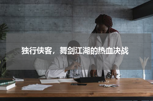  独行侠客，舞剑江湖的热血决战