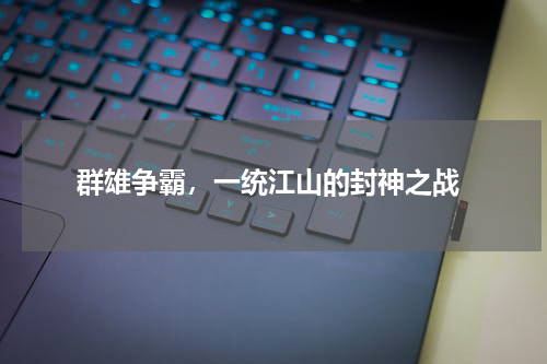  群雄争霸，一统江山的封神之战