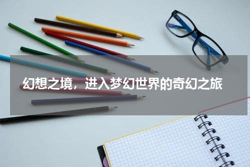  幻想之境，进入梦幻世界的奇幻之旅
