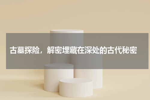 古墓探险，解密埋藏在深处的古代秘密