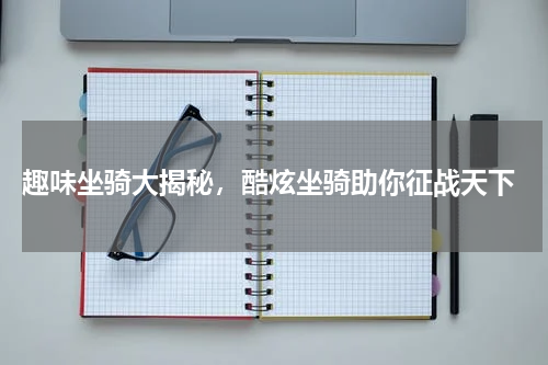  趣味坐骑大揭秘，酷炫坐骑助你征战天下