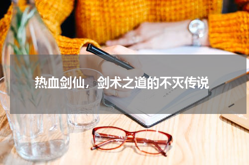  热血剑仙，剑术之道的不灭传说