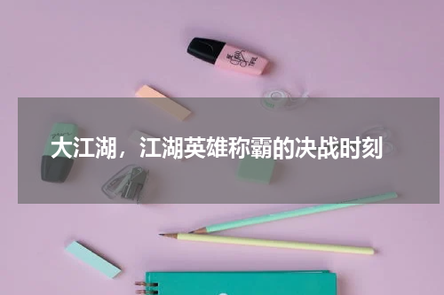  大江湖，江湖英雄称霸的决战时刻