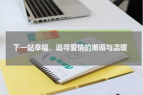  下一站幸福，追寻爱情的邂逅与温暖