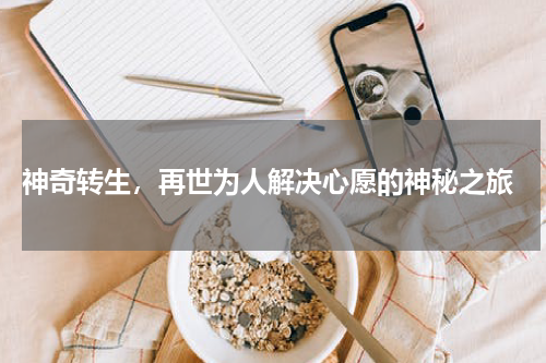  神奇转生，再世为人解决心愿的神秘之旅
