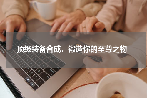  顶级装备合成，锻造你的至尊之物