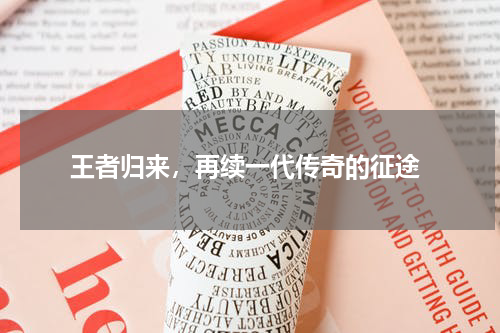  王者归来，再续一代传奇的征途