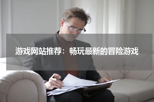 游戏网站推荐：畅玩最新的冒险游戏