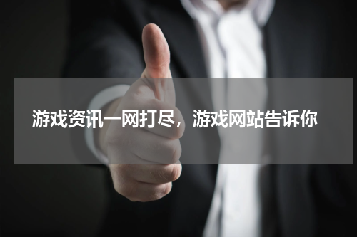  游戏资讯一网打尽，游戏网站告诉你