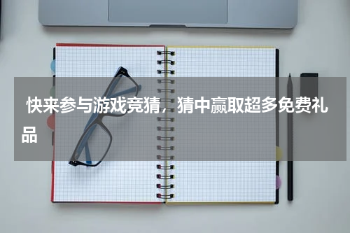  快来参与游戏竞猜，猜中赢取超多免费礼品