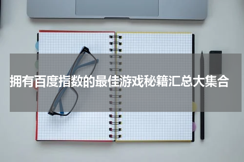  拥有百度指数的最佳游戏秘籍汇总大集合