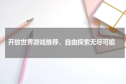  开放世界游戏推荐，自由探索无尽可能
