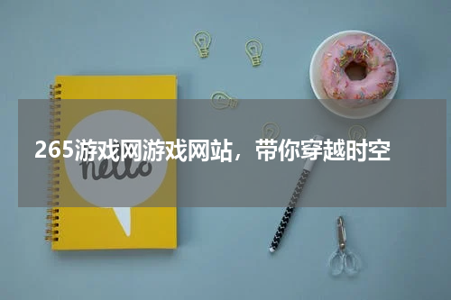 265游戏网游戏网站，带你穿越时空