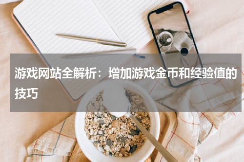 游戏网站全解析：增加游戏金币和经验值的技巧