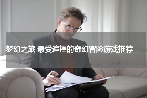  梦幻之旅 最受追捧的奇幻冒险游戏推荐