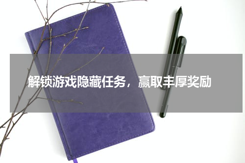  解锁游戏隐藏任务，赢取丰厚奖励