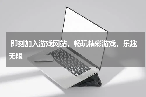  即刻加入游戏网站，畅玩精彩游戏，乐趣无限 