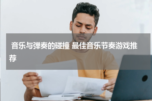 音乐与弹奏的碰撞 最佳音乐节奏游戏推荐