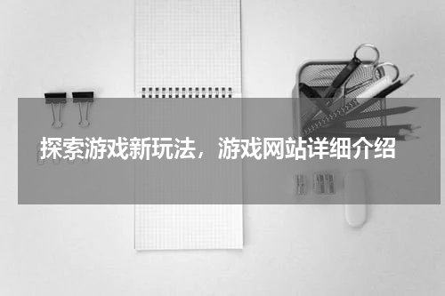 探索游戏新玩法，游戏网站详细介绍