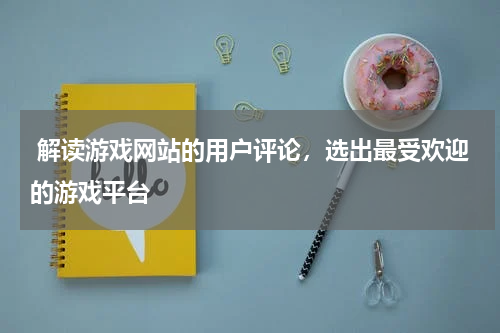  解读游戏网站的用户评论，选出最受欢迎的游戏平台 