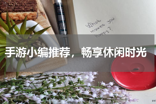  手游小编推荐，畅享休闲时光