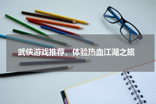 武侠游戏推荐，体验热血江湖之旅