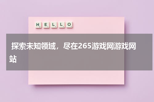  探索未知领域，尽在265游戏网游戏网站