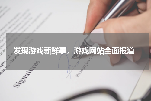  发现游戏新鲜事，游戏网站全面报道