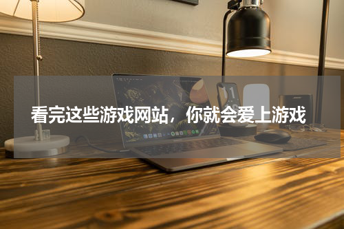  看完这些游戏网站，你就会爱上游戏