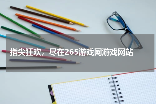  指尖狂欢，尽在265游戏网游戏网站