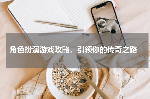  角色扮演游戏攻略，引领你的传奇之路