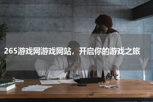 265游戏网游戏网站，开启你的游戏之旅