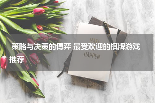  策略与决策的博弈 最受欢迎的棋牌游戏推荐
