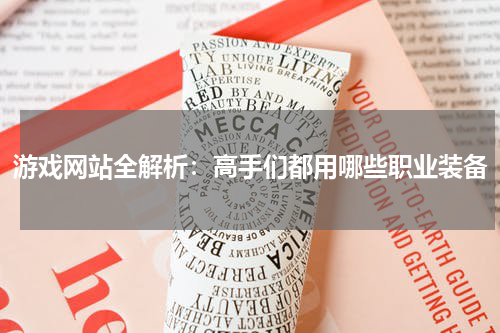 游戏网站全解析：高手们都用哪些职业装备