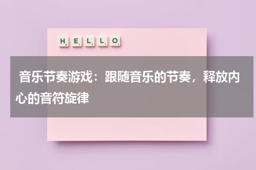  音乐节奏游戏：跟随音乐的节奏，释放内心的音符旋律 