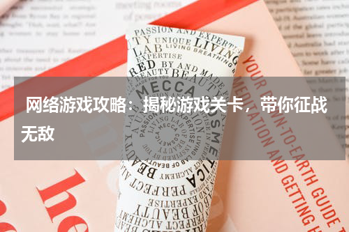  网络游戏攻略：揭秘游戏关卡，带你征战无敌 