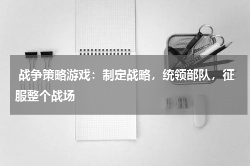  战争策略游戏：制定战略，统领部队，征服整个战场 