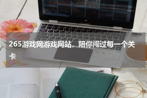 265游戏网游戏网站，陪你闯过每一个关卡