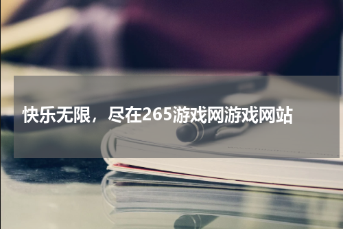 快乐无限，尽在265游戏网游戏网站