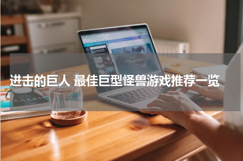  进击的巨人 最佳巨型怪兽游戏推荐一览