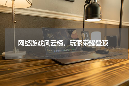  网络游戏风云榜，玩家荣耀登顶