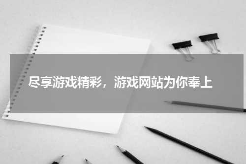  尽享游戏精彩，游戏网站为你奉上