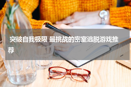  突破自我极限 最挑战的密室逃脱游戏推荐