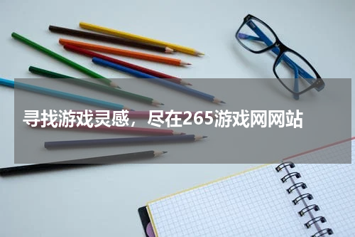  寻找游戏灵感，尽在265游戏网网站