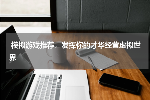  模拟游戏推荐，发挥你的才华经营虚拟世界