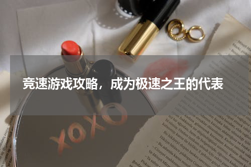  竞速游戏攻略，成为极速之王的代表