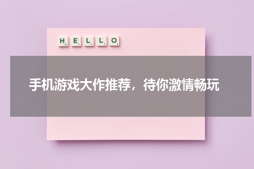  手机游戏大作推荐，待你激情畅玩